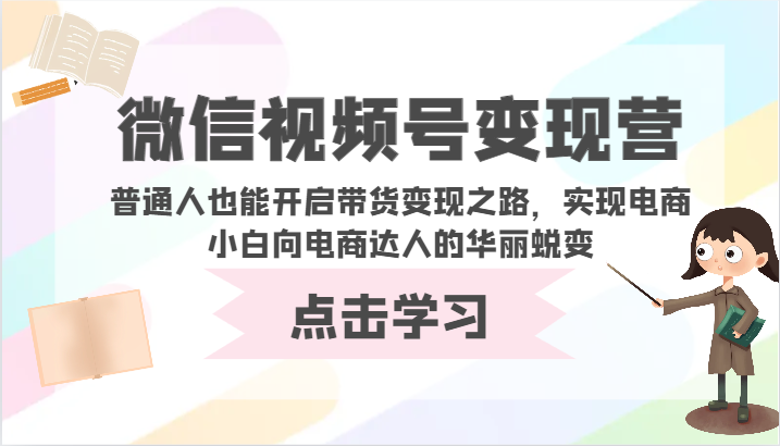 微信视频号变现营-普通人也能开启带货变现之路，实现电商小白向电商达人的华丽蜕变-沐涵网络科技