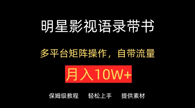 明星影视语录带书，抖音快手小红书视频号多平台矩阵操作，自带流量，月入10W+-沐涵网络科技