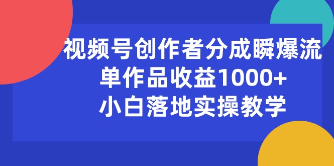 （10854期）视频号创作者分成瞬爆流，单作品收益1000+，小白落地实操教学-沐涵网络科技