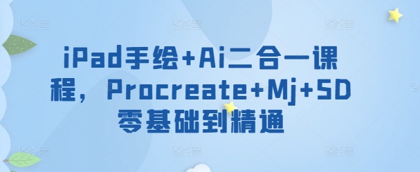 iPad手绘+Ai二合一课程，​Procreate+Mj+SD零基础到精通-沐涵网络科技