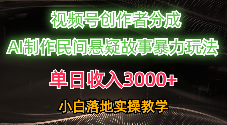 （10853期）单日收入3000+，视频号创作者分成，AI创作民间悬疑故事，条条爆流，小白-沐涵网络科技