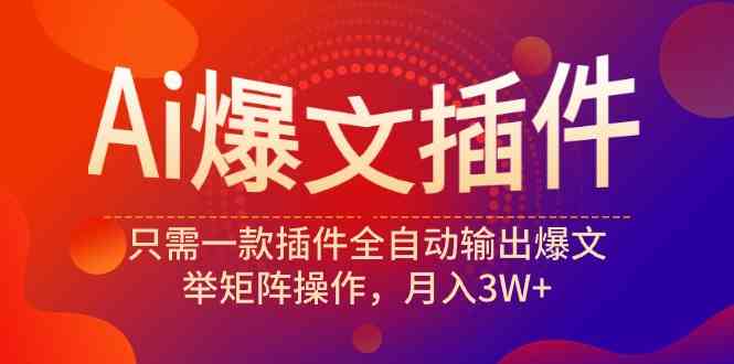 （9725期）Ai爆文插件，只需一款插件全自动输出爆文，举矩阵操作，月入3W+-沐涵网络科技