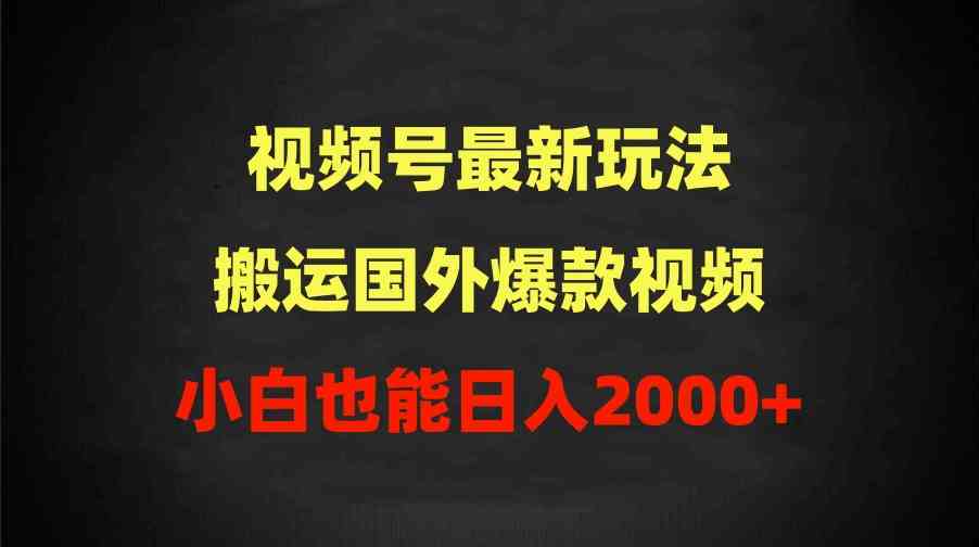 （9796期）2024视频号最新玩法，搬运国外爆款视频，100%过原创，小白也能日入2000+-沐涵网络科技