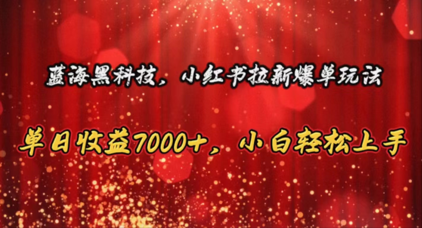 （10860期）蓝海黑科技，小红书拉新爆单玩法，单日收益7000+，小白轻松上手-沐涵网络科技