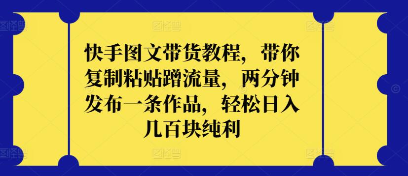 快手图文带货教程，带你复制粘贴蹭流量，两分钟发布一条作品，轻松日入几百块纯利-沐涵网络科技