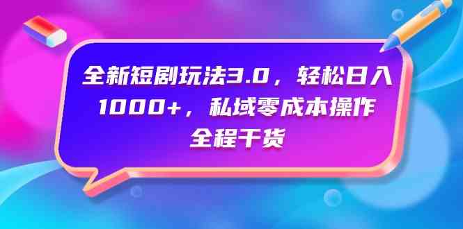 （9794期）全新短剧玩法3.0，轻松日入1000+，私域零成本操作，全程干货-沐涵网络科技