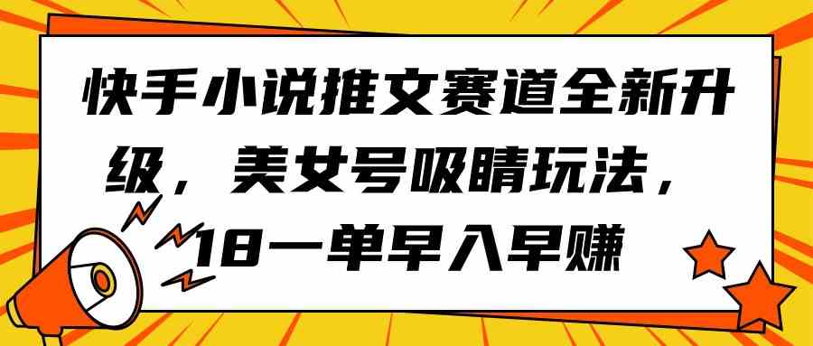 （9776期）快手小说推文赛道全新升级，美女号吸睛玩法，18一单早入早赚-沐涵网络科技