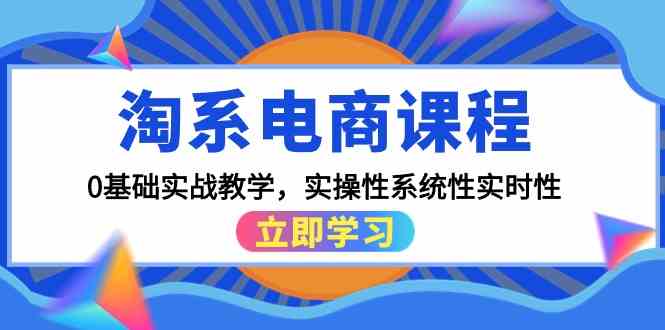淘系电商课程，0基础实战教学，实操性系统性实时性（15节课）-沐涵网络科技
