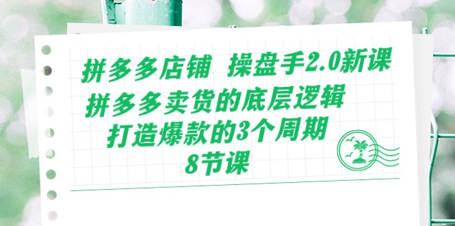 （10859期）拼多多店铺 操盘手2.0新课，拼多多卖货的底层逻辑，打造爆款的3个周期-8节-沐涵网络科技