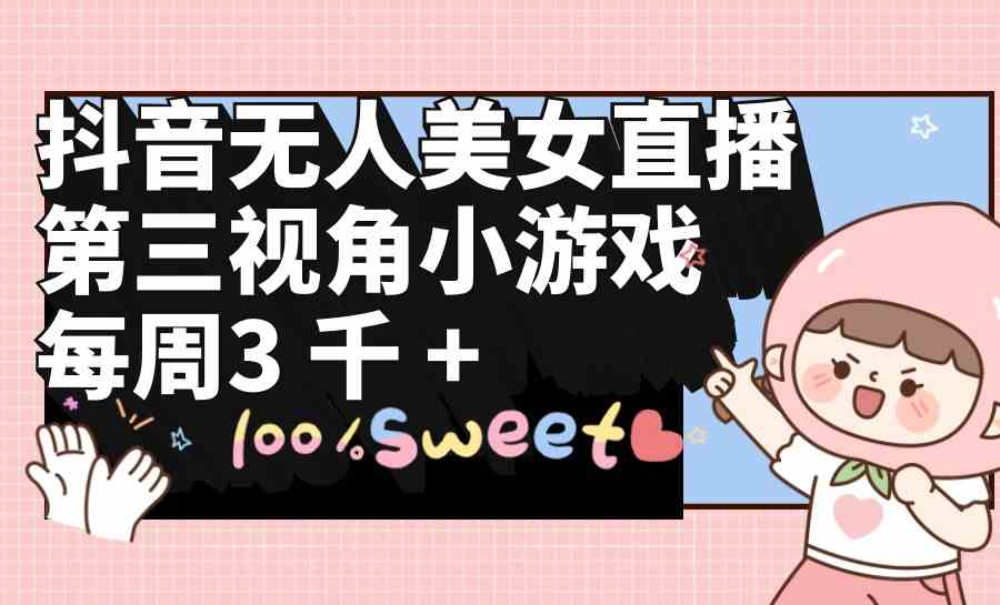 （9796期）抖音无人美女直播，第三视角小游戏，每周收益3000+-沐涵网络科技