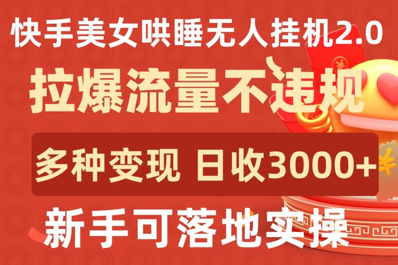 快手美女哄睡无人挂机2.0.拉爆流量不违规，多种变现途径，日收3000+，新手可落地实操-沐涵网络科技