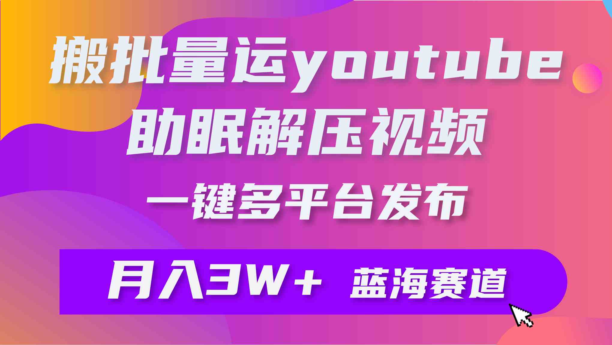 （9727期）批量搬运YouTube解压助眠视频 一键多平台发布 月入2W+-沐涵网络科技