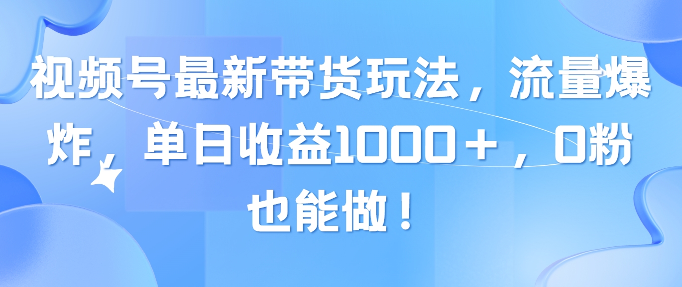 （10858期）视频号最新带货玩法，流量爆炸，单日收益1000＋，0粉也能做！-沐涵网络科技