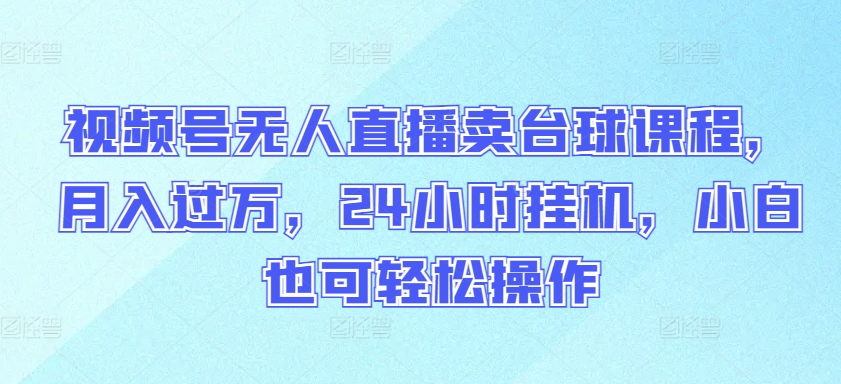 视频号无人直播卖台球课程，月入过万，24小时挂机，小白也可轻松操作-沐涵网络科技