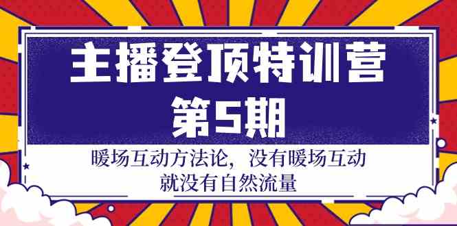 （9783期）主播 登顶特训营-第5期：暖场互动方法论 没有暖场互动 就没有自然流量-30节-沐涵网络科技