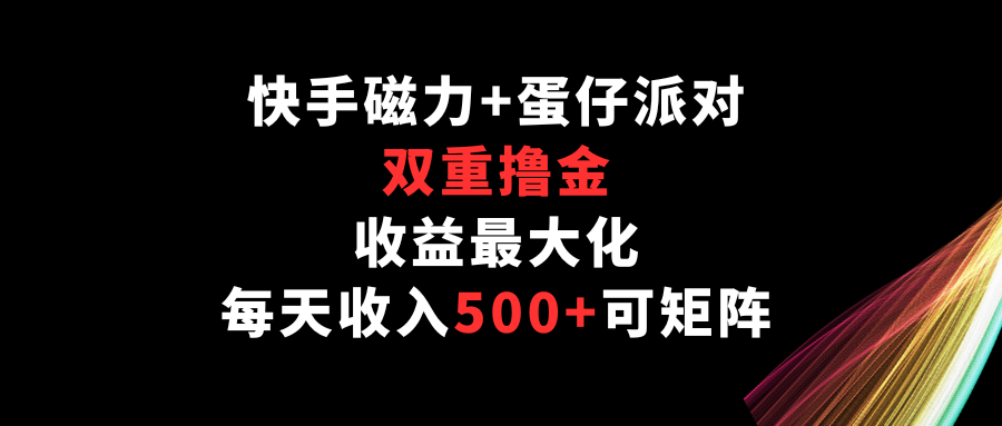 快手磁力+蛋仔派对，双重撸金，收益最大化，每天收入500+，可矩阵-沐涵网络科技