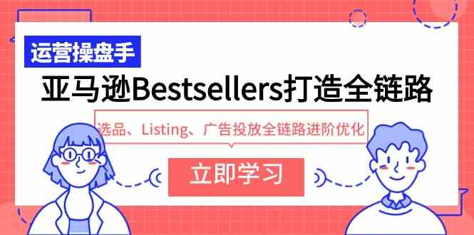 （9801期）亚马逊Bestsellers打造全链路，选品、Listing、广告投放全链路进阶优化-沐涵网络科技