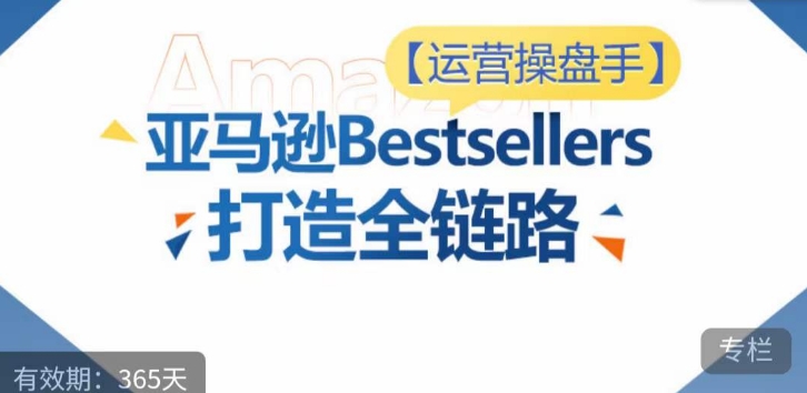 运营操盘手！亚马逊Bestsellers打造全链路，选品、Listing、广告投放全链路进阶优化-沐涵网络科技