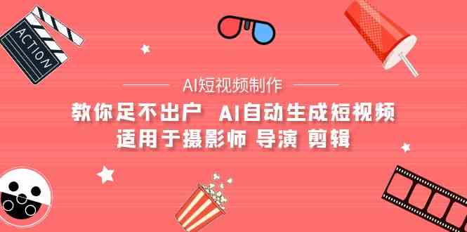 （9722期）【AI短视频制作】教你足不出户  AI自动生成短视频 适用于摄影师 导演 剪辑-沐涵网络科技