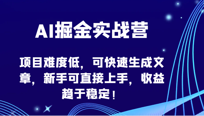 AI掘金实战营-项目难度低，可快速生成文章，新手可直接上手，收益趋于稳定！-沐涵网络科技