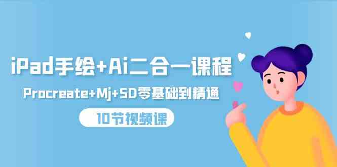 （9720期）iPad手绘+Ai二合一课程，Procreate+Mj+SD零基础到精通（10节视频课）-沐涵网络科技
