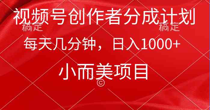 （9778期）视频号创作者分成计划，每天几分钟，收入1000+，小而美项目-沐涵网络科技