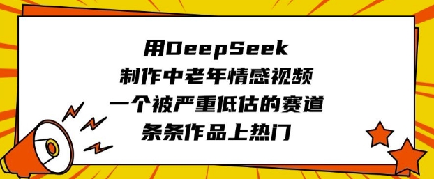 用DeepSeek制作中老年情感视频，一个被严重低估的赛道，条条作品上热门-沐涵网络科技