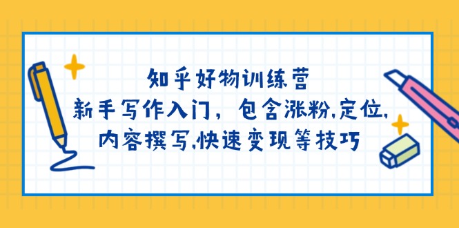 （14358期）知乎好物训练营：新手写作入门，包含涨粉,定位,内容撰写,快速变现等技巧-沐涵网络科技