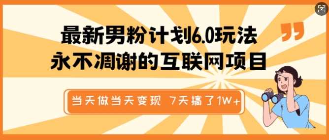 最新男粉计划6.0玩法，永不凋谢的互联网项目，当天做当天变现，视频包原创，7天搞了1个W-沐涵网络科技