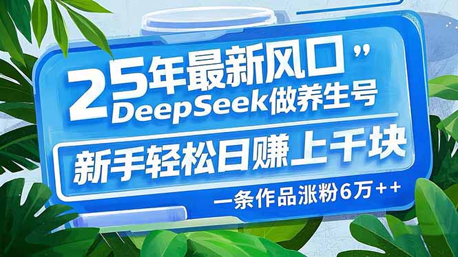 （14341期）25年最新风口，用DeepSeek做养生号，新手轻松日赚上千块，一条作品涨粉…-沐涵网络科技