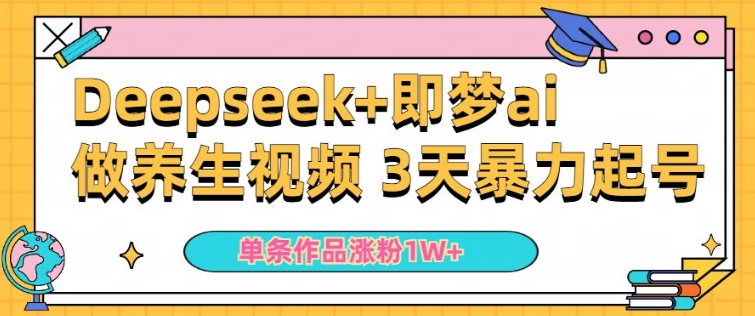 小白用DeepSeek+即梦做ai养生视频，一条作品涨粉5万+，单日收益多张-沐涵网络科技