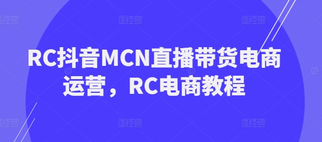 RC抖音MCN直播带货电商运营，RC电商教程-沐涵网络科技