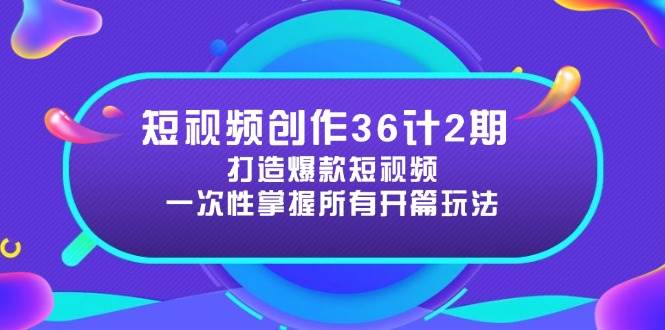 （14665期）短视频创作36计2期：打造爆款短视频所需的各类开篇技巧，提升视频吸引力-沐涵网络科技