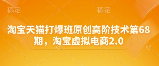 淘宝天猫打爆班原创高阶技术第68期，淘宝虚拟电商2.0-沐涵网络科技