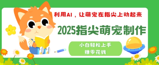 利用AI，让萌宠在指尖上动起来，2025指尖萌宠制作，小白轻松上手挣零花钱-沐涵网络科技