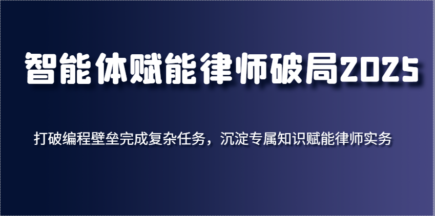 智能体赋能律师破局2025，打破编程壁垒完成复杂任务，沉淀专属知识赋能律师实务-沐涵网络科技