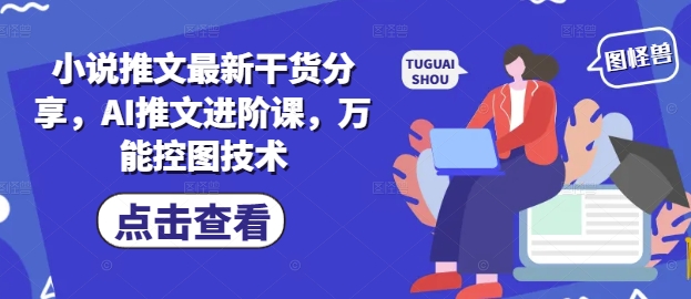 小说推文最新干货分享，AI推文进阶课，万能控图技术-沐涵网络科技