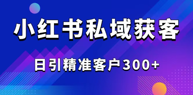 （14304期）2025最新小红书平台引流获客截流自热玩法讲解，日引精准客户300+-沐涵网络科技