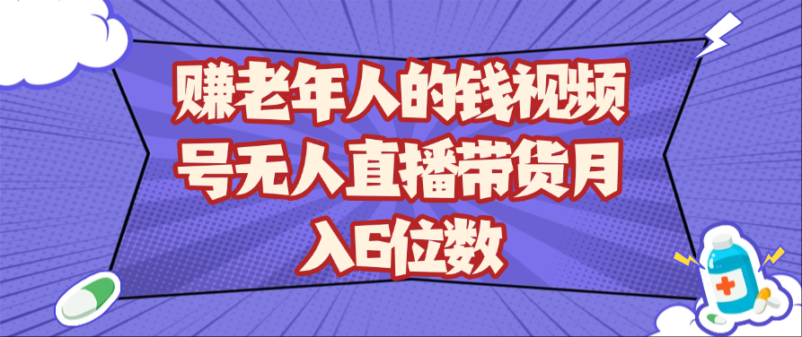 赚老年人的钱视频号无人直播带货月入6位数-沐涵网络科技