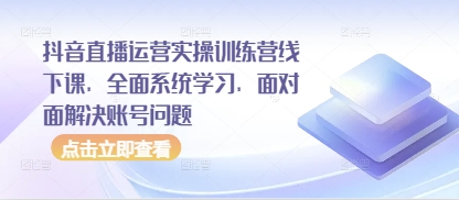 抖音直播运营实操训练营线下课，全面系统学习，面对面解决账号问题-沐涵网络科技