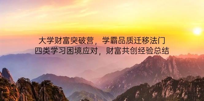 大学财富突破营，学霸品质迁移法门，四类学习困境应对，财富共创经验总结-沐涵网络科技
