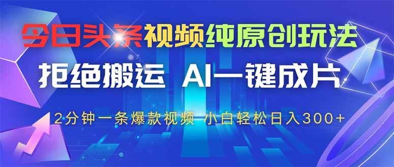 （14612期）今日头条视频纯原创玩法，拒绝搬运，AI一键成片， 2分钟一条爆款视频，…-沐涵网络科技