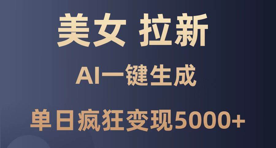 （14722期）美女暴力拉新，通过AI一键生成，单日疯狂变现5000+，纯小白一学就会！-沐涵网络科技