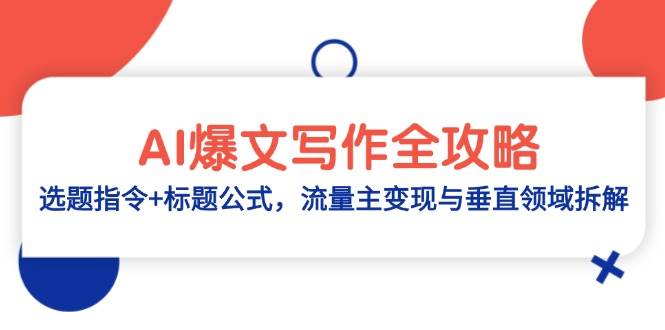 （14729期）AI爆文写作全攻略：选题指令+标题公式，流量主变现与垂直领域拆解-沐涵网络科技