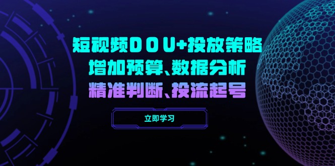 （14288期）短视频DOU+投放策略，增加预算、数据分析、精准判断，投流起号-沐涵网络科技