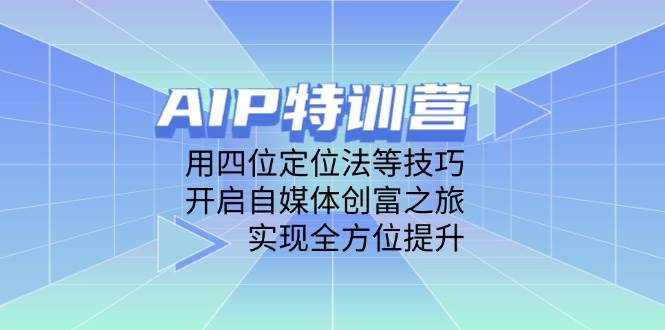 （14530期）AIP特训营，用四位定位法等技巧，开启自媒体创富之旅，实现全方位提升-沐涵网络科技