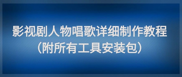 影视剧人物唱歌详细制作教程，点赞量动辄几十W（附所有工具安装包）-沐涵网络科技