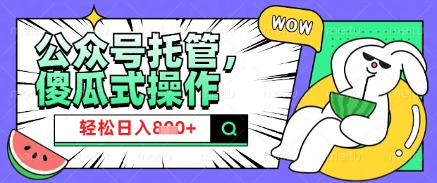 2025微信公众号托管计划，小白宝妈轻松日入8张【揭秘】-沐涵网络科技
