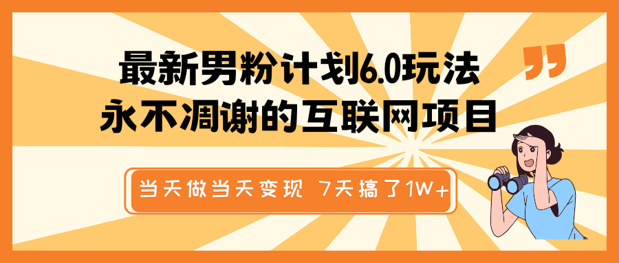 最新男粉计划6.0玩法，永不凋谢的互联网项目 当天做当天变现，视频包原创，7天搞了1W+-沐涵网络科技