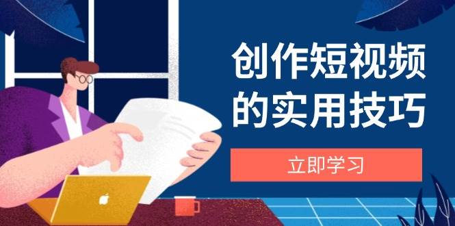 （14556期）创作短视频的实用技巧，剪辑、设备、构图、文案一站式学习攻略-沐涵网络科技